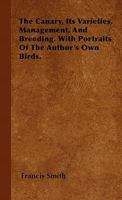 The Canary, Its Varieties, Management and Breeding 1015929702 Book Cover