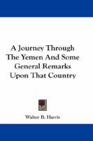 A Journey Through the Yemen and Some General Remarks Upon That Country. Illustrated From Sketches and Photographs Taken by the Author 101681044X Book Cover
