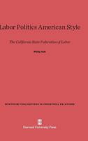 Labor Politics American Style: The California State Federation of Labor 0674335627 Book Cover