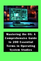 Mastering the OS: A Comprehensive Guide to 200 Essential Terms in Operating System Studies (World Of Technology And You) B0DRBCXTT6 Book Cover