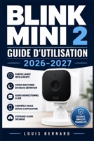 Blink Mini 2 Guide d'Utilisation 2026-2027: Maitrisez Votre Camera de Surveillance en Toute Simplicite Conseils Pratiques, Astuces Avancees et Resolution de Pannes (French Edition) B0H6QGG8Y5 Book Cover