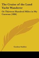 The Cruise of the Land Yacht Wanderer, Or, Thirteen Hundred Miles in My Caravan 1547022132 Book Cover