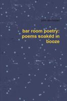 Bar Room Poetry: Poems Soaked in Booze 1312597283 Book Cover