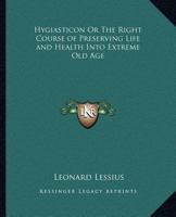 Hygiasticon or the Right Course of Preserving Life and Health Into Extreme Old Age 0766168034 Book Cover
