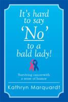 It's Hard to Say 'no' to a Bald Lady!: Surviving Cancer-With a Sense of Humor 1499073755 Book Cover