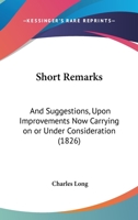 Short Remarks: And Suggestions, Upon Improvements Now Carrying On Or Under Consideration 1164824198 Book Cover