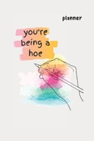 you're being a hoe: planner 1710612126 Book Cover