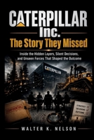CATERPILLAR Inc. The Story They Missed: Inside the Hidden Layers, Silent Decisions, and Unseen Forces That Shaped the Outcome (BOOKS ON MACHINE) B0H66RHH78 Book Cover