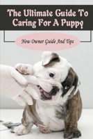 The Ultimate Guide To Caring For A Puppy: New Owner Guide And Tips: Potty Training For Dog B09C3D5976 Book Cover