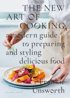 The New Art of Cooking: A Modern Guide to Preparing and Styling Delicious Food 1408886731 Book Cover