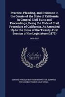 Practice, Pleading, And Evidence In The Courts Of The State Of California In General Civil Suits And Proceedings, Being The Code Of Civil Procedure Of ... Session Of The Legislature (1876): With... 1016496028 Book Cover