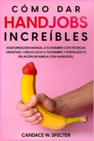 Como dar Handjobs Incre�bles - Masturbaci�n manual a tu hombre con t�cnicas creativas. Vuelve loco a tu hombre y fortalece tu relaci�n de pareja con handjobs B09SBRGG4L Book Cover