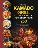The UK Kamado Grill Cookbook For Beginners: 250 Delicious Barbecue Recipes for the Whole Family 1803190795 Book Cover
