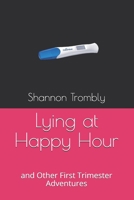Lying at Happy Hour: and Other First Trimester Adventures 1693038897 Book Cover