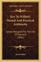 Key To Willett's Mental And Practical Arithmetic: Solely Designed For The Use Of Teachers 1165425262 Book Cover