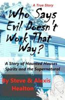 Who Says Evil Doesn't Work That Way?: A story of haunted houses, spirits and the supernatural 1452849609 Book Cover