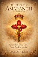 Order of the Amaranth: Resurrection, Virtue, and the Flower That Does Not Fade (The Masonic Light Series) B0GVY9SJ9V Book Cover