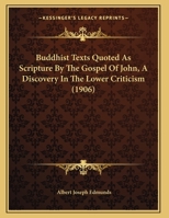 Buddhist Texts Quoted As Scripture by the Gospel of John: A Discovery in the Lower Criticism. 1179742311 Book Cover