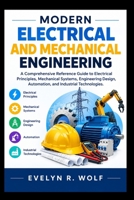 MODERN ELECTRICAL AND MECHANICAL ENGINEERING.: A Comprehensive Reference Guide to Electrical Principles, Mechanical Systems, Engineering Design, ... Technologies. (ENGINEERING GUIDE SERIES) B0HJB7VJCF Book Cover
