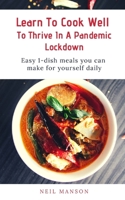 Learn To Cook Well To Thrive In A Pandemic Lockdown: Easy 1-Dish Meals You Can Make For Yourself Daily (2020 Covid-19 Lockdown Homecooking Series) B088L9DJT5 Book Cover