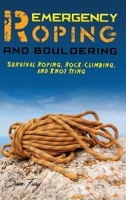 Emergency Roping and Bouldering: Survival Roping, Rock-Climbing, and Knot Tying 1925979296 Book Cover