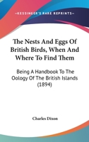 The Nests And Eggs Of British Birds, When And Where To Find Them: Being A Handbook To The Oology Of The British Islands 1167234839 Book Cover