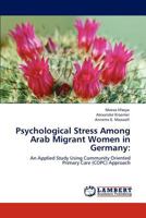 Psychological Stress Among Arab Migrant Women in Germany:: An Applied Study Using Community Oriented Primary Care (COPC) Approach 3847330330 Book Cover