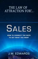 The Law of Attraction For Sales: How to Connect the Dots to Get What You Want 0982079761 Book Cover