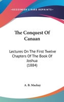 The Conquest Of Canaan: Lectures On The First Twelve Chapters Of The Book Of Joshua 0530502585 Book Cover