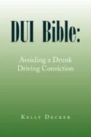 DUI Bible: Avoiding a Drunk Driving Conviction 1436352312 Book Cover