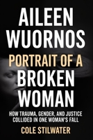 Aileen Wuornos: Portrait of a Broken Woman: How Trauma, Gender, and Justice Collided in One Woman’s Fall B0FVVC6R2H Book Cover