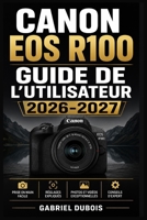 Canon EOS R100 GUIDE DE L'UTILISATEUR 2026-2027: Maîtrisez Votre Appareil Photo Sans Miroir : Paramètres, Modes de Prise de Vue, Astuces de ... Débutants et Confirmés (French Edition) B0H7MPP85J Book Cover