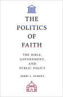 The Politics of Faith: The Bible, Government, and Public Policy 1506466990 Book Cover