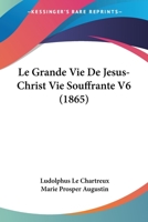 Le Grande Vie De Jesus-Christ Vie Souffrante V6 (1865) 1167705149 Book Cover