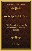 Art As Applied To Dress: With Special Reference To Harmonious Coloring 1436781523 Book Cover