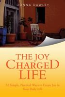 The Joy Charged Life: 52 Simple, Practical Ways to Create Joy in Your Daily Life 1452585407 Book Cover