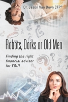 Robots, Dorks or Old Men: Finding the right financial advisor for YOU! 1977251803 Book Cover