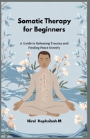 Somatic Therapy for Beginners: A Guide to Releasing Trauma and Finding Peace Innerly B0DXD9GNLP Book Cover