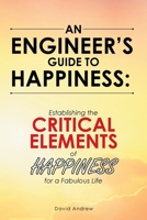 An Engineer’s Guide to Happiness:: Establishing the CRITICAL ELEMENTS of HAPPINESS for a Fabulous Life 1665718080 Book Cover