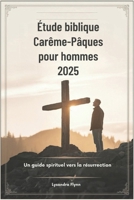 Étude biblique Carême-Pâques pour hommes 2025: Un guide spirituel vers la résurrection (French Edition) B0DXFZRY83 Book Cover