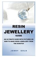 RESIN JEWELLERY GUIDE: AN ULTIMATE GUIDE WITH PICTURES ON HOW TO MAKE RESIN JEWELLERY FROM THE SCRATCH B088GNKCL5 Book Cover