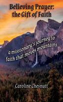 Believing Prayer - The Gift of Faith: A missionary's journey to faith that moves mountains 0999093282 Book Cover