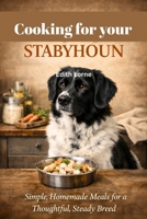 COOKING FOR YOUR STABYHOUN: Simple, Homemade Meals for a Thoughtful, Steady Breed B0GJHXRC77 Book Cover