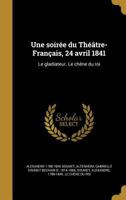 Une soirée du Théâtre-Français, 24 avril 1841: Le gladiateur. Le chêne du roi 1372353941 Book Cover