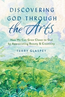Discovering God through the Arts: How We Can Grow Closer to God by Appreciating Beauty  Creativity 0802419976 Book Cover