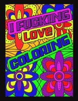 I Fucking Love Coloring: Swearing Coloring Book For Adults - Stress Relief for Men and Women, Vulgar Coloring Books for Adults B08N3KQFSQ Book Cover