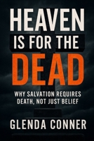 Heaven Is For the DEAD: Why Salvation Requires Death, Not Just Belief B0G7G6MMXP Book Cover