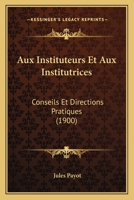 Aux Instituteurs Et Aux Institutrices: Conseils Et Directions Pratiques 1021609900 Book Cover