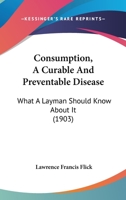 Consumption a curable and preventable disease; what a laymen should know about it 1171682387 Book Cover