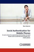 Social Authentication for Mobile Phones: A novel scheme for automating authentication via social factors such as proximity and call data from mobile phones 3843384320 Book Cover